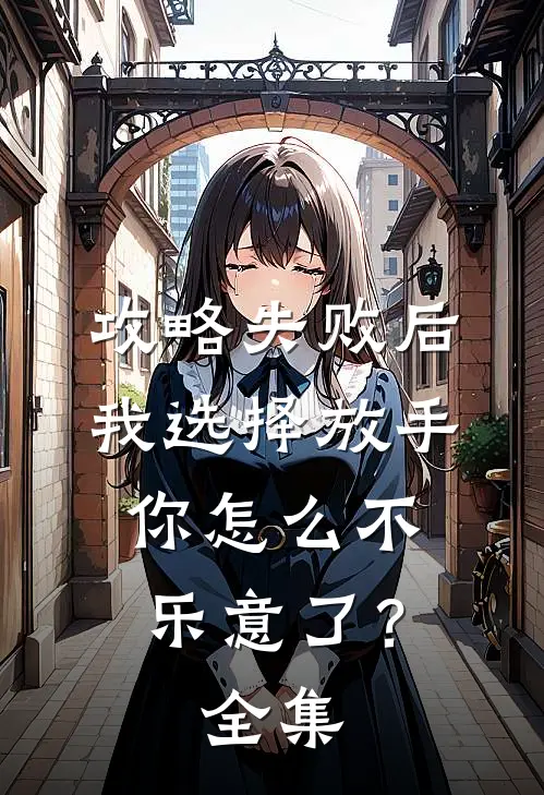 攻略失败后我选择放手,你怎么不乐意了? 全集