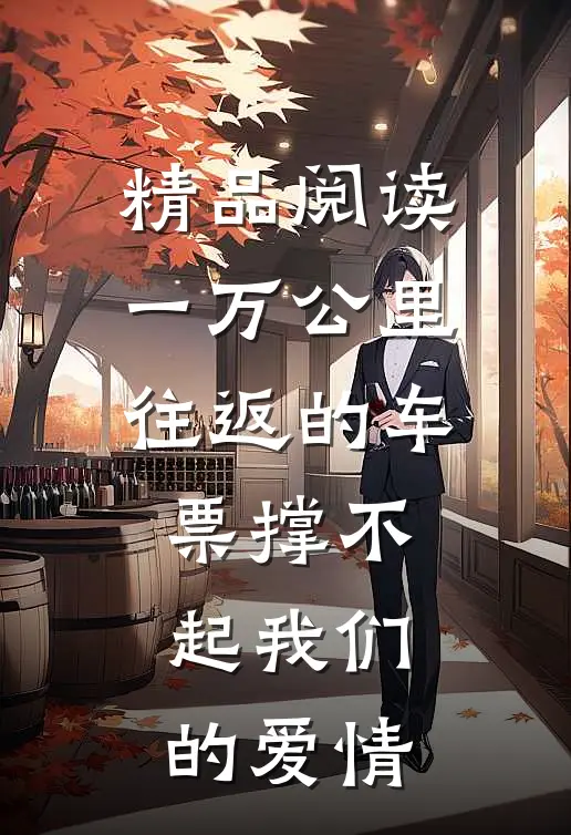 精品阅读一万公里往返的车票撑不起我们的爱情