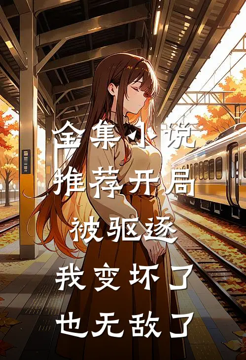 全集推荐开局被驱逐,我变坏了也无敌了免费阅读
