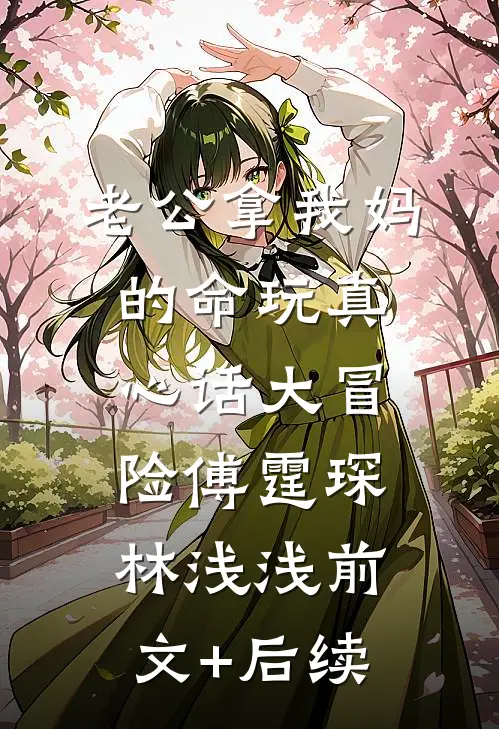 老公拿我妈的命玩真心话大冒险傅霆琛林浅浅前文+后续