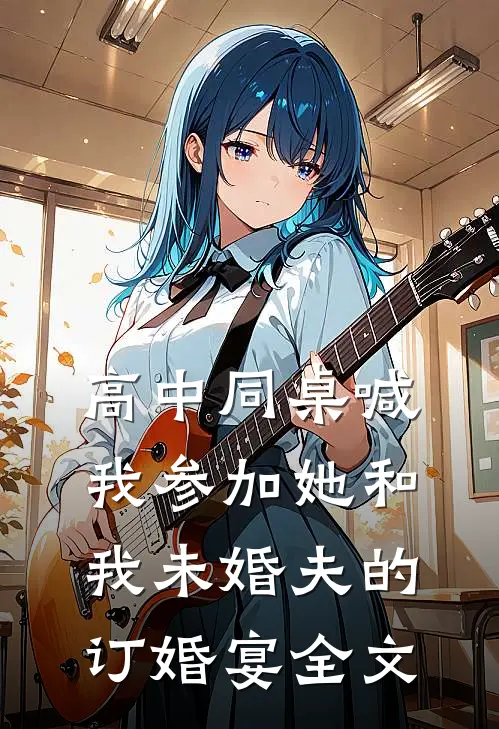 高中同桌喊我参加她和我未婚夫的订婚宴全文