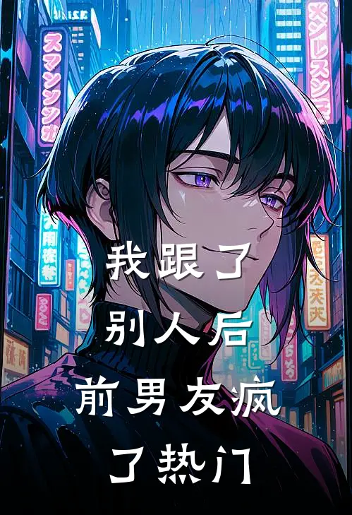 我跟了别人后,前男友疯了热门