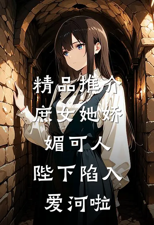 精品推介庶女她娇媚可人,陛下陷入爱河啦