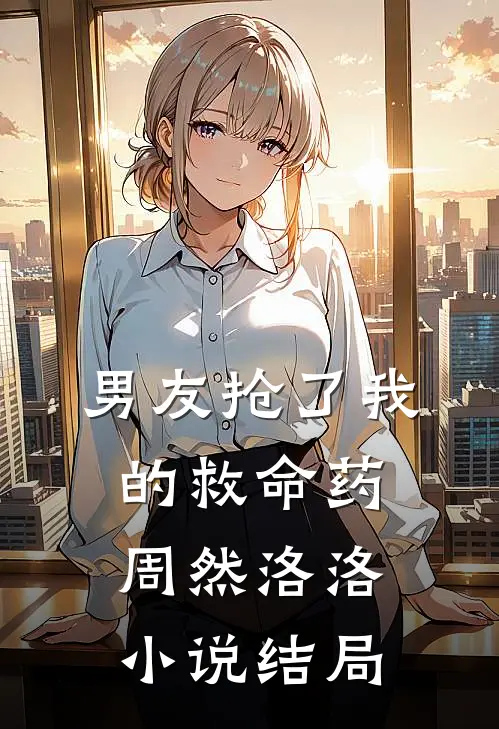 男友抢了我的救命药周然洛洛小说结局