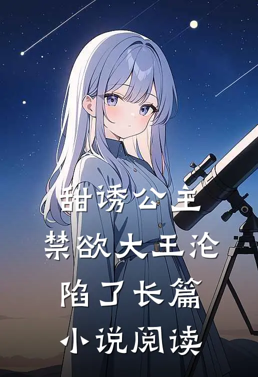 甜诱公主,禁欲大王沦陷了长篇阅读