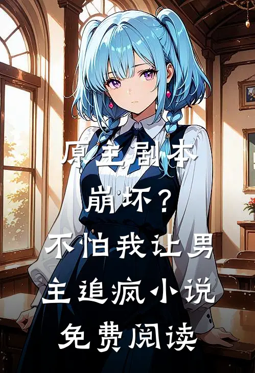 原主剧本崩坏?不怕,我让男主追疯免费阅读全文