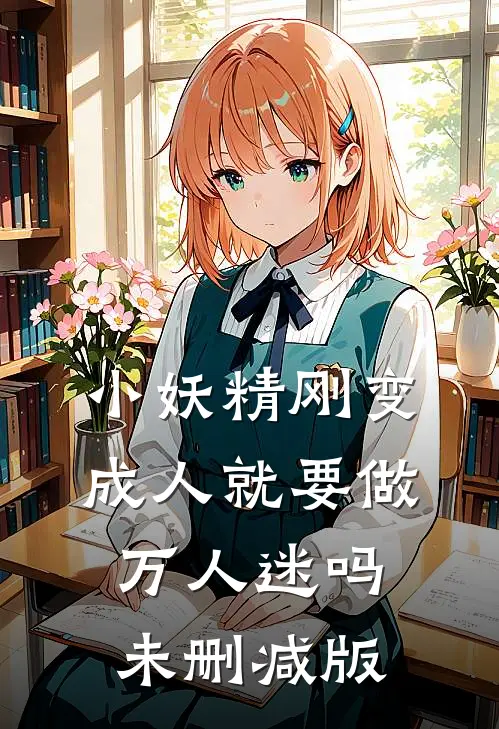 小妖精刚变成人就要做万人迷吗未删减版