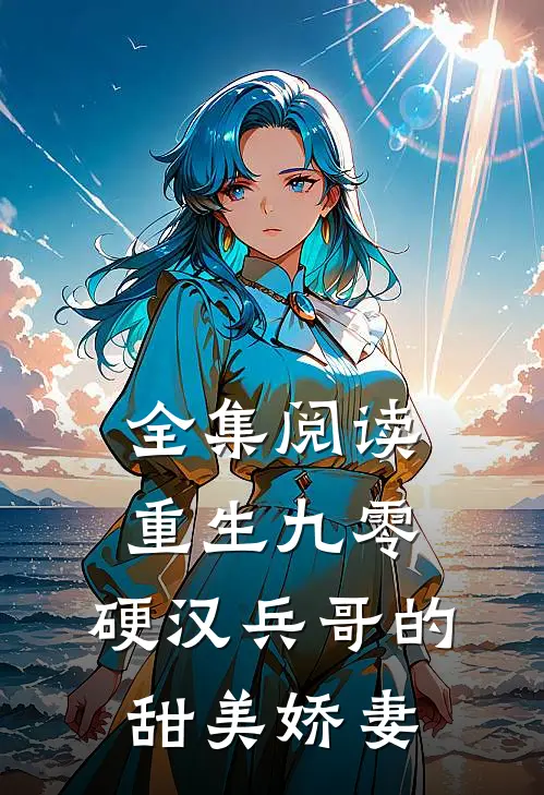 全集阅读重生九零,硬汉兵哥的甜美娇妻