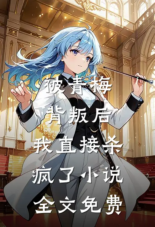 被青梅背叛后,我直接杀疯了全文免费