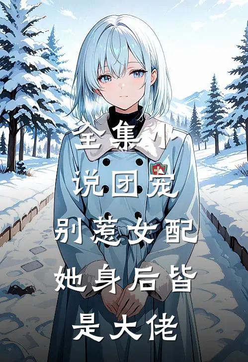 全集团宠别惹女配,她身后皆是大佬全文阅读