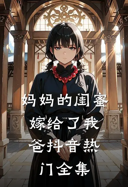 妈妈的闺蜜,嫁给了我爸抖音热门 全集在线观看