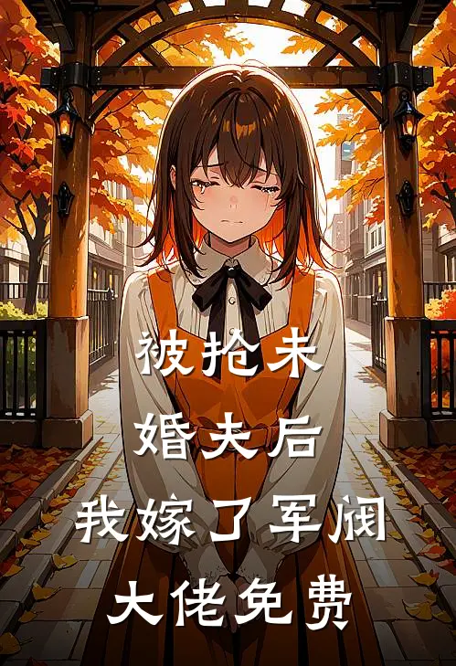 被抢未婚夫后,我嫁了军阀大佬免费阅读