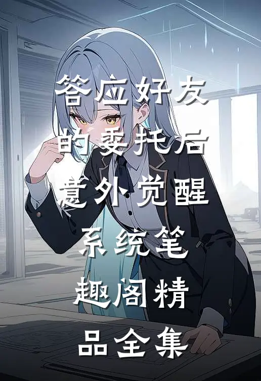 答应好友的委托后意外觉醒系统笔趣阁精品全集