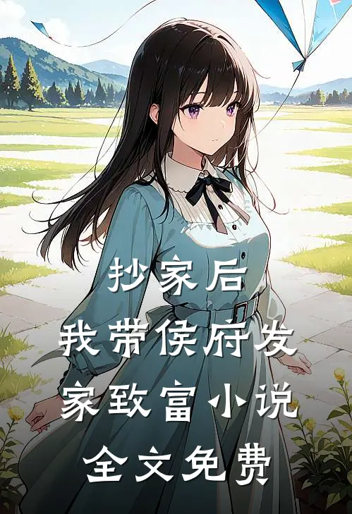 抄家后，我带侯府发家致富小说全文免费