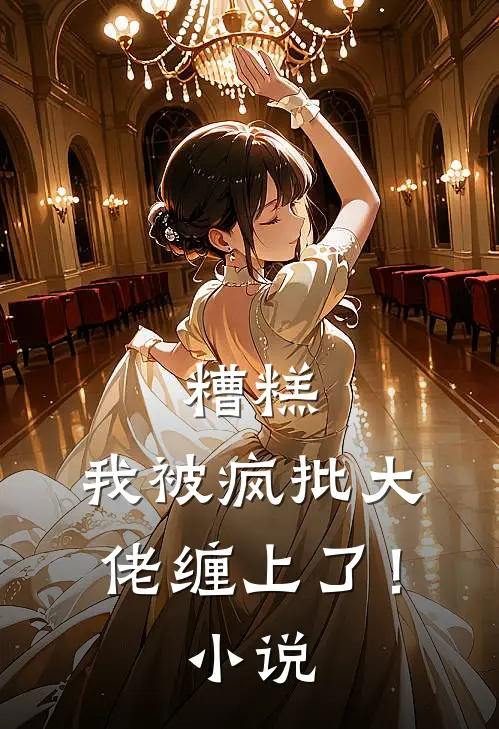 糟糕，我被疯批大佬缠上了！小说