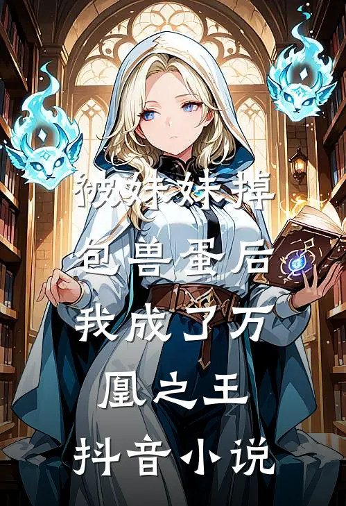 被妹妹掉包兽蛋后,我成了万凰之王.抖音免费阅读