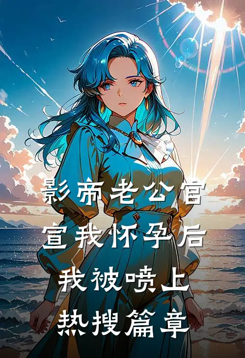 影帝老公官宣我怀孕后，我被喷上热搜篇章