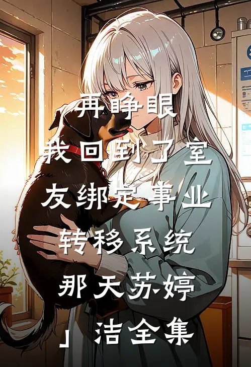 再睁眼，我回到了室友绑定事业转移系统那天苏婷」　　洁 全集