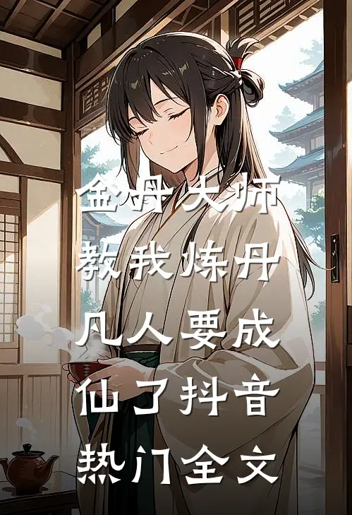 金丹大师教我炼丹,凡人要成仙了抖音热门全文免费阅读