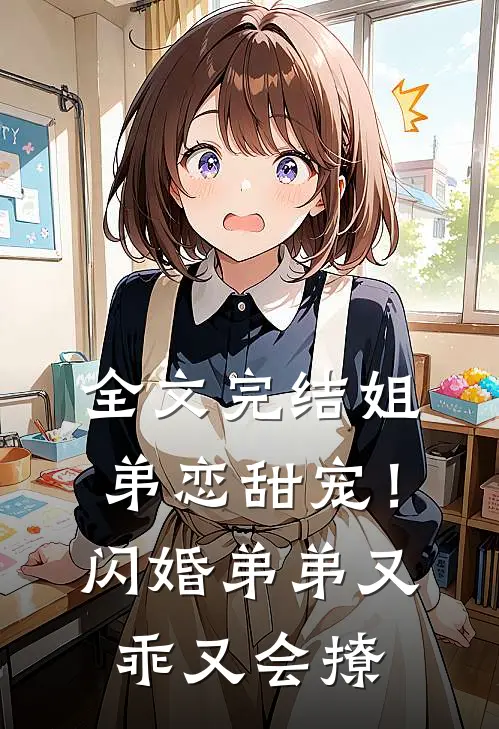 全文完结姐弟恋甜宠!闪婚弟弟又乖又会撩免费阅读