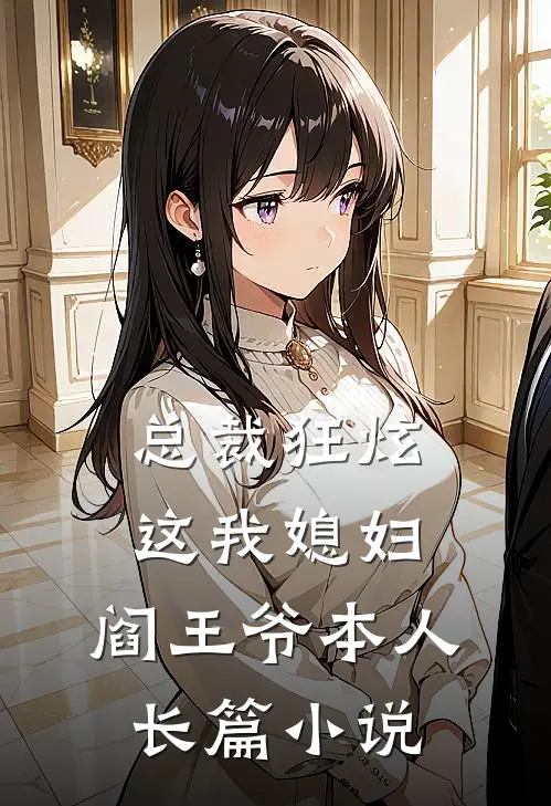 总裁狂炫这我媳妇,阎王爷本人长篇在线阅读