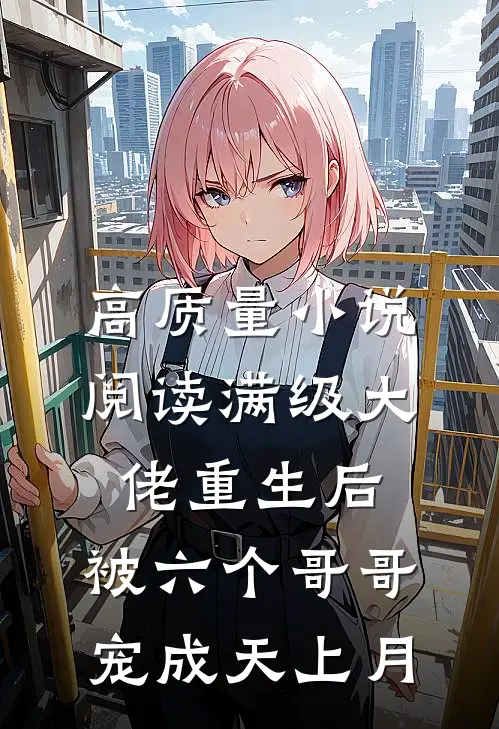 高质量小说阅读满级大佬重生后，被六个哥哥宠成天上月