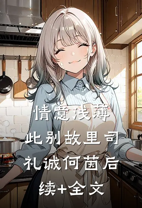 情意浅薄，此别故里司礼诚何茵后续+全文