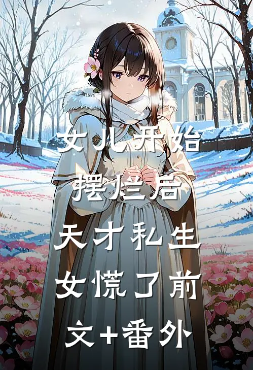 女儿开始摆烂后，天才私生女慌了前文+番外