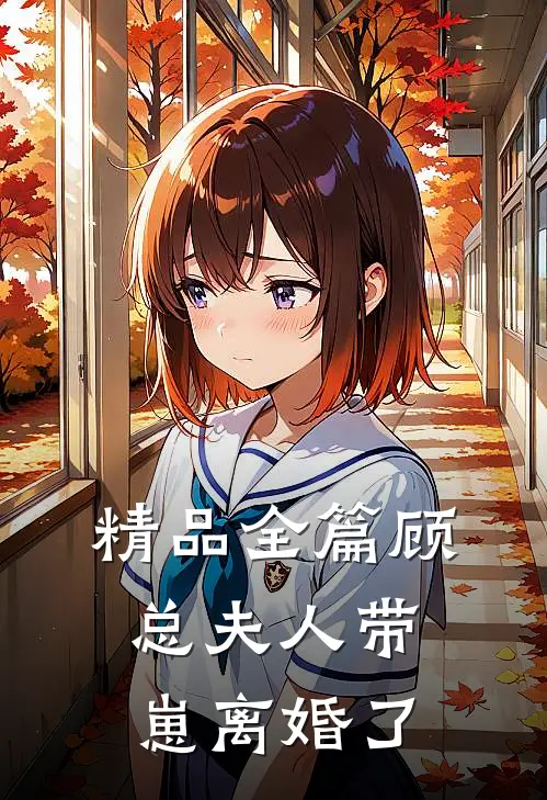 精品全篇顾总夫人带崽离婚了