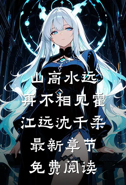 山高水远，再不相见霍江远沈千柔最新章节免费阅读
