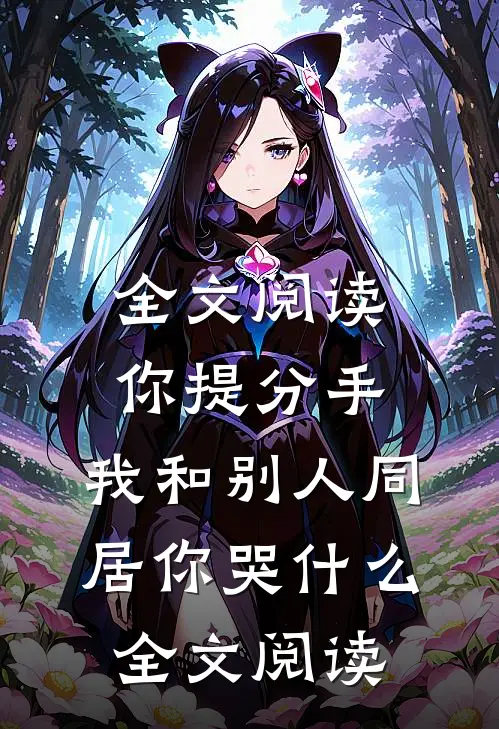 全文阅读你提分手,我和别人同居你哭什么全文阅读
