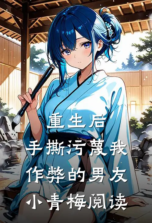 重生后，手撕污蔑我作弊的男友小青梅阅读