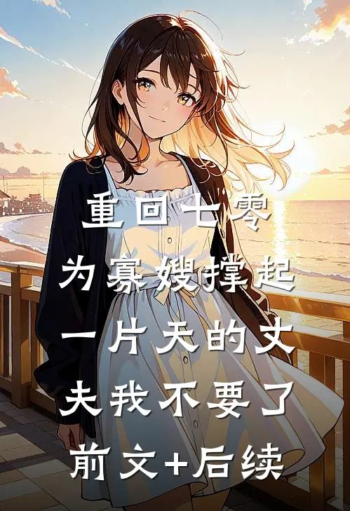 重回七零，为寡嫂撑起一片天的丈夫我不要了前文+后续