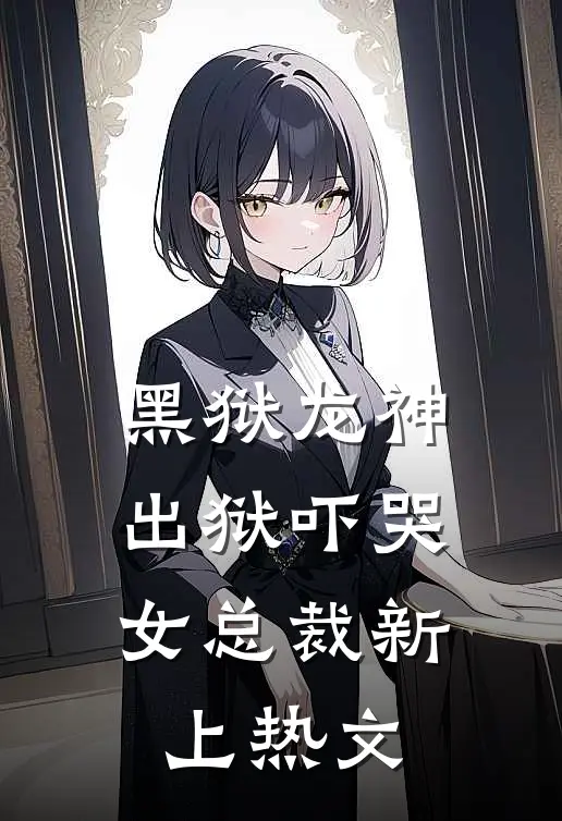 黑狱龙神,出狱吓哭女总裁新上热文免费阅读
