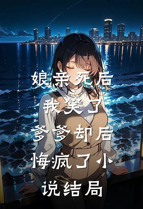 娘亲死后我笑了,爹爹却后悔疯了结局