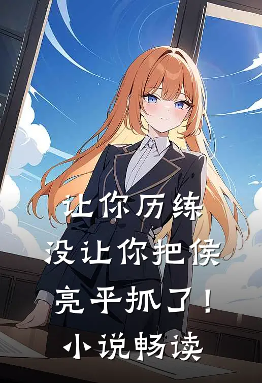 让你历练,没让你把侯亮平抓了!畅读全文