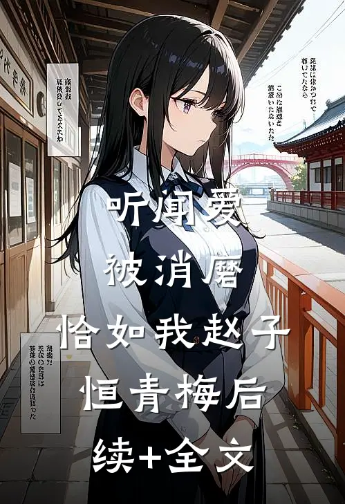 听闻爱被消磨，恰如我赵子恒青梅后续+全文