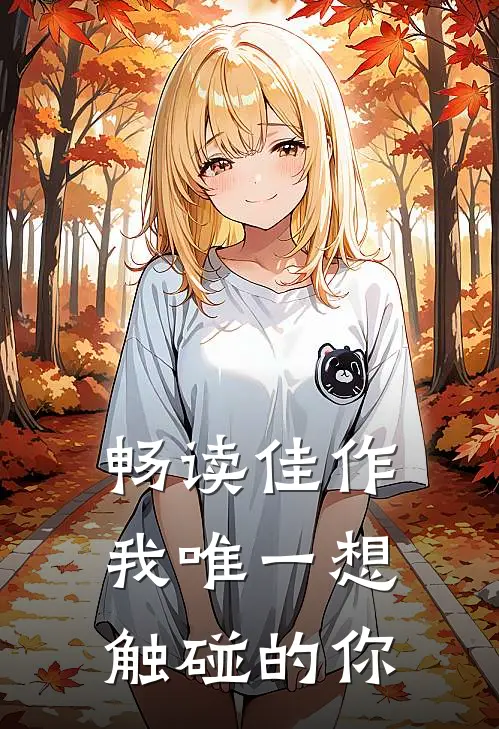 畅读佳作我唯一想触碰的你