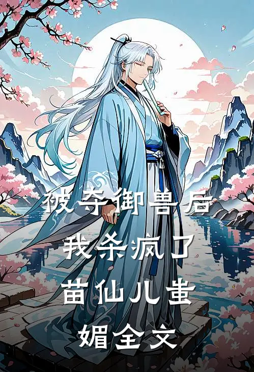 被夺御兽后，我杀疯了苗仙儿蚩媚全文