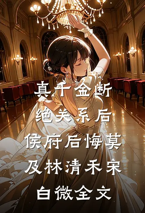 真千金断绝关系后，侯府后悔莫及林清禾宋白微全文