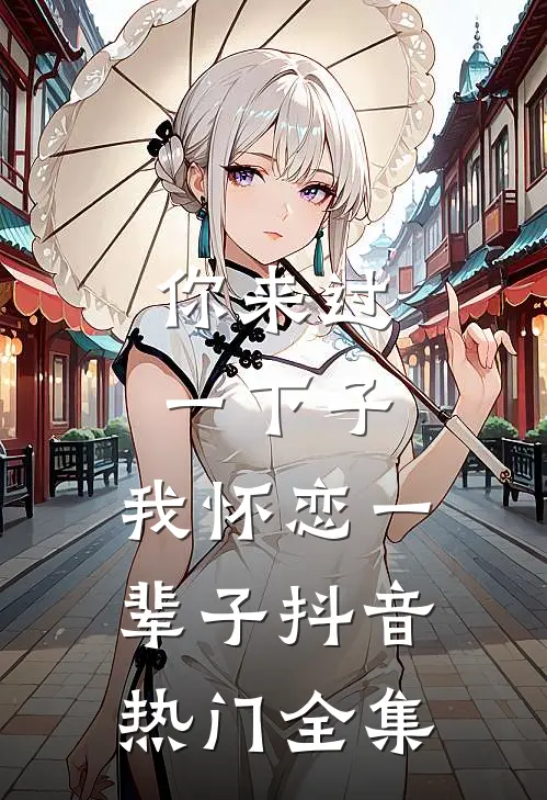你来过一下子,我怀恋一辈子抖音热门 全集在线观看