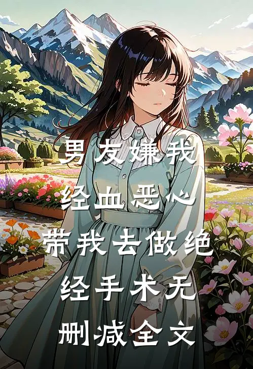 男友嫌我经血恶心，带我去做绝经手术无删减全文