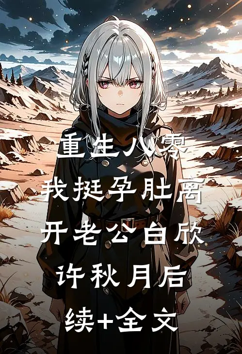 重生八零，我挺孕肚离开老公白欣许秋月后续+全文