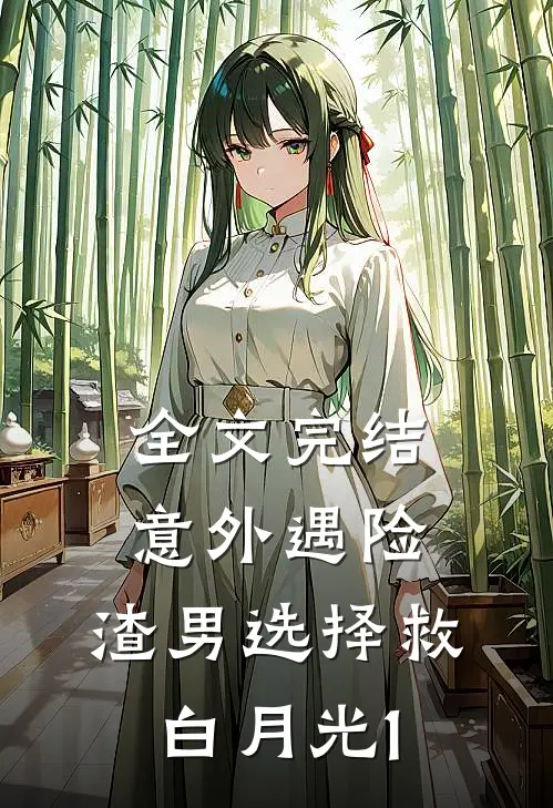 全文完结意外遇险，渣男选择救白月光1