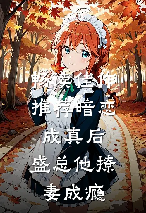 畅读佳作推荐暗恋成真后,盛总他撩妻成瘾