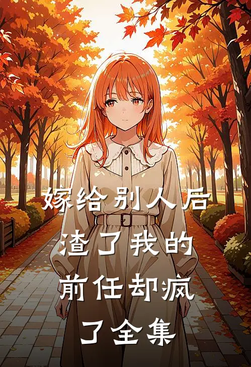嫁给别人后,渣了我的前任却疯了 全集免费观看