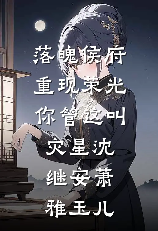 落魄侯府重现荣光你管这叫灾星沈继安萧雅玉儿