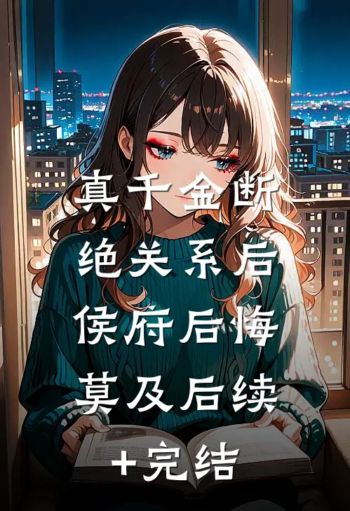 真千金断绝关系后，侯府后悔莫及后续+完结