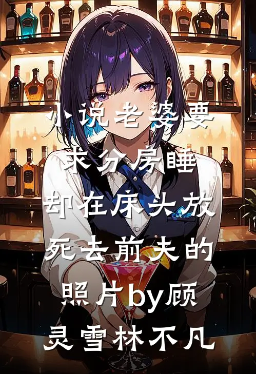 小说老婆要求分房睡，却在床头放死去前夫的照片by顾灵雪林不凡