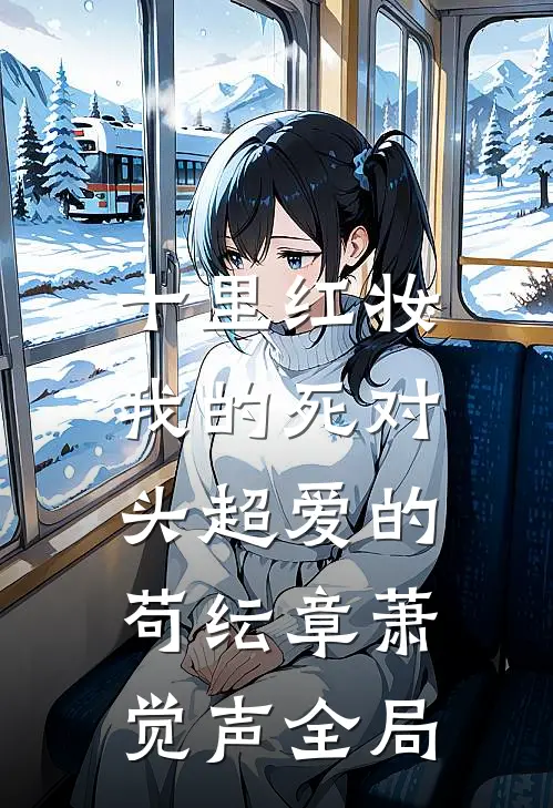 十里红妆，我的死对头超爱的苟纭章萧觉声全局